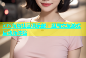 iOS海角社区俱乐部：组局交友游戏互动新体验