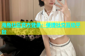海角社区官方登录：便捷社交互动平台