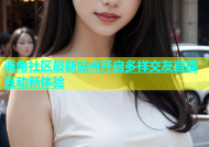 海角社区最新站点开启多样交友直播互动新体验