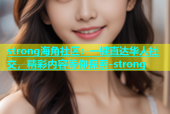 strong海角社区：一键直达华人社交，精彩内容等你探索-strong