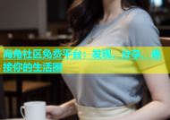 海角社区免费平台：发现、分享、连接你的生活圈