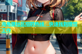 海角路社区招聘热线，快速找到理想工作