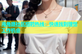 海角路社区招聘热线：快速找到理想工作机会