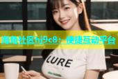 海角社区hj9c8：便捷互动平台