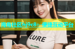 海角社区hj9c8：便捷互动平台
