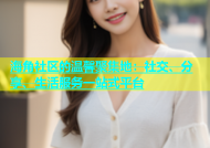 海角社区的温馨聚集地：社交、分享、生活服务一站式平台