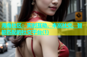 海角社区：实时互动、丰富社交、智能匹配的社交平台(1)