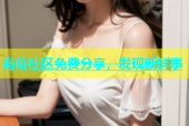 海角社区免费分享，发现新鲜事