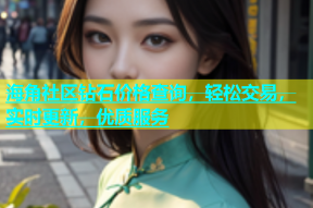 海角社区钻石价格查询，轻松交易，实时更新，优质服务