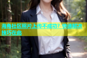 海角社区照片上传不成功？快速解决技巧在此