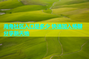 海角社区入口是多少 快速加入畅聊分享新天地