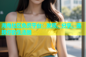 海角社区免费平台：发现、分享、连接你的生活圈