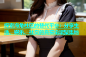 探索海角社区的替代平台：分享生活、娱乐、社交的真实论坛聚集地