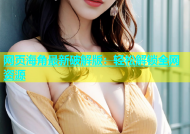 网页海角最新破解版：轻松解锁全网资源
