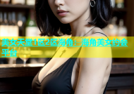 美女天堂1区2区海角：海角美女约会平台