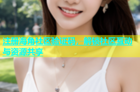 注册海角社区验证码，解锁社区互动与资源共享
