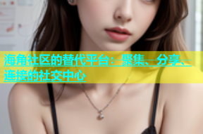 海角社区的替代平台：聚集、分享、连接的社交中心