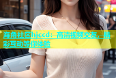 海角社区hjccd：高清视频交友，精彩互动等你体验