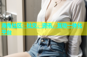 海角社区：社交、资讯、互动一体化平台