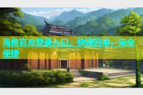 海角官方登录入口，快速回家，安全便捷