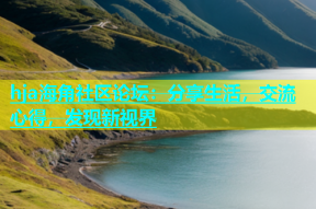 hja海角社区论坛：分享生活，交流心得，发现新视界