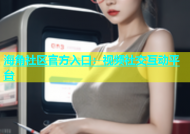 海角社区官方入口：视频社交互动平台
