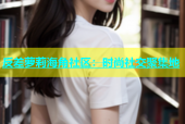 反差萝莉海角社区：时尚社交聚集地