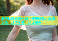 海角社区官方入口：便捷服务、互动交流、社区生活一站式平台