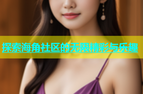 探索海角社区的无限精彩与乐趣
