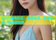 hj57e海角社区：连接生活，共享快乐，发现新世界