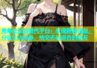 海角社区的替代平台：发现新鲜话题，分享生活趣事，结交志同道合的朋友