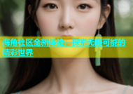 海角社区全新体验，探索无限可能的精彩世界
