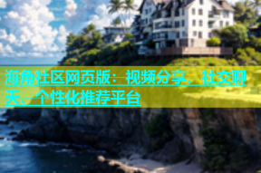 海角社区网页版：视频分享、社交聊天、个性化推荐平台