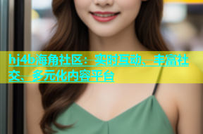 hj4b海角社区：实时互动、丰富社交、多元化内容平台