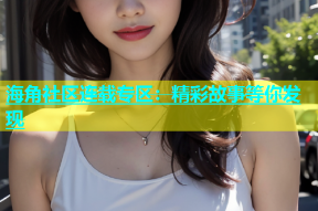 海角社区连载专区：精彩故事等你发现