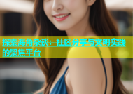 探索海角杂谈：社区分享与文明实践的聚焦平台