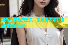 海角社区首页登录，发现更多精彩活动和社交机会