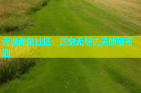 天涯海角社区：探索无尽的美丽与可能