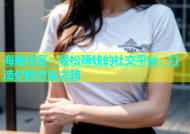 海角社区：轻松赚钱的社交平台，打造你的财富之路