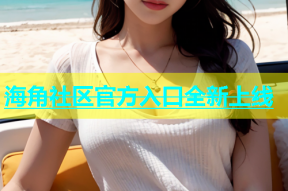海角社区官方入口全新上线