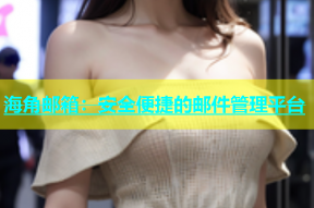 海角邮箱：安全便捷的邮件管理平台