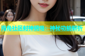 海角社区封神钢炮：神秘功能解析