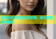 海角社区免费刷钻石攻略，轻松获取游戏福利