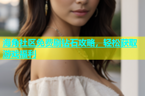 海角社区免费刷钻石攻略，轻松获取游戏福利