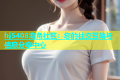 hj5408海角社区：您的社交互动与信息分享中心