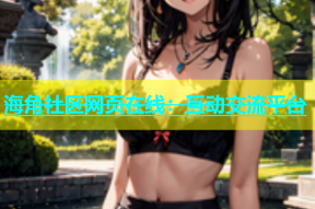 海角社区网页在线：互动交流平台