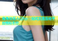 海角社区入口hjc一站式交流互动平台精彩不停