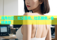 海角社区：社交互动、社区服务、全球连接