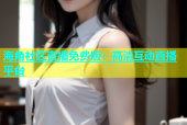 海角社区直播免费版：高清互动直播平台