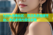 hj08a海角社区：高清免费视频平台，丰富多样内容任你看